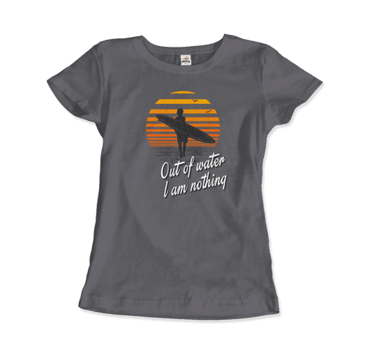 Out Of Water, I am nothing, Surfing Quote T-Shirt